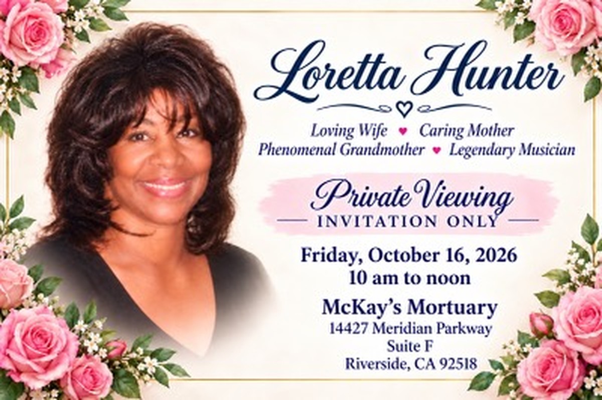 Loretta Hunter: loving wife, caring mother, phenomenal grandmother, legendary musician. Private viewing, invitation only, Friday, October 16, 2026, 10 am to noon, McKay’s Mortuary, 14427 Meridian Parkway, Suite F, Riverside, CA 92518.